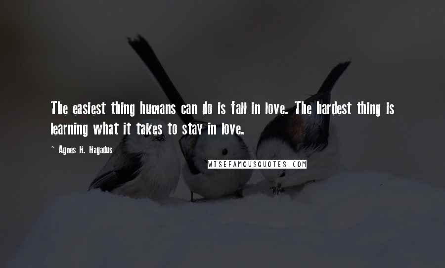Agnes H. Hagadus Quotes: The easiest thing humans can do is fall in love. The hardest thing is learning what it takes to stay in love.