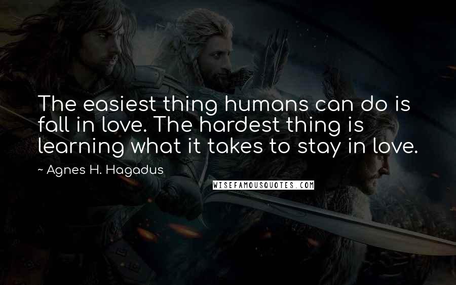 Agnes H. Hagadus Quotes: The easiest thing humans can do is fall in love. The hardest thing is learning what it takes to stay in love.