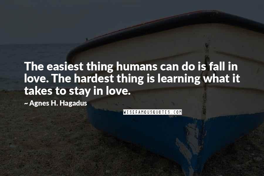 Agnes H. Hagadus Quotes: The easiest thing humans can do is fall in love. The hardest thing is learning what it takes to stay in love.