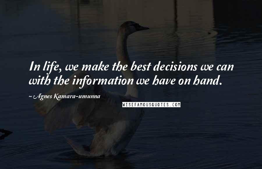 Agnes Kamara-umunna Quotes: In life, we make the best decisions we can with the information we have on hand.