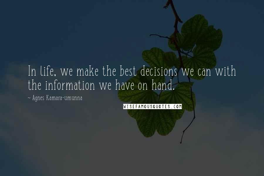 Agnes Kamara-umunna Quotes: In life, we make the best decisions we can with the information we have on hand.