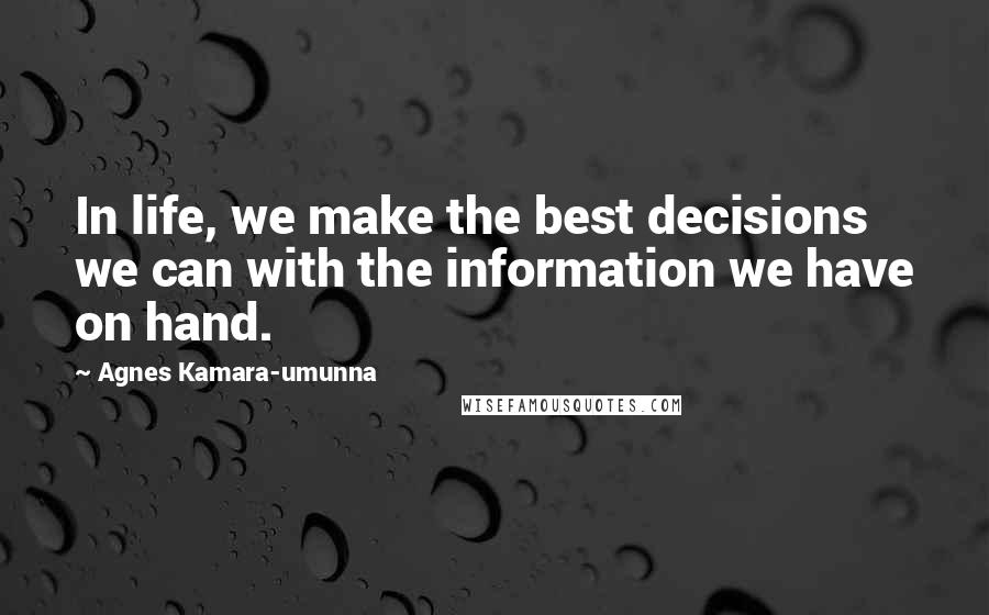 Agnes Kamara-umunna Quotes: In life, we make the best decisions we can with the information we have on hand.