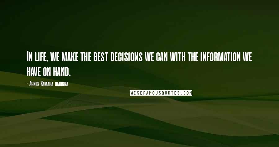 Agnes Kamara-umunna Quotes: In life, we make the best decisions we can with the information we have on hand.