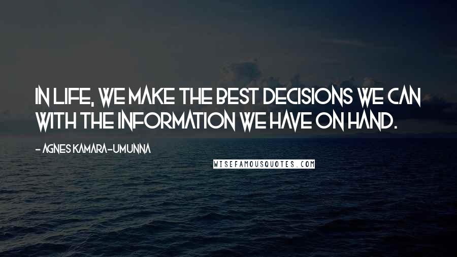 Agnes Kamara-umunna Quotes: In life, we make the best decisions we can with the information we have on hand.