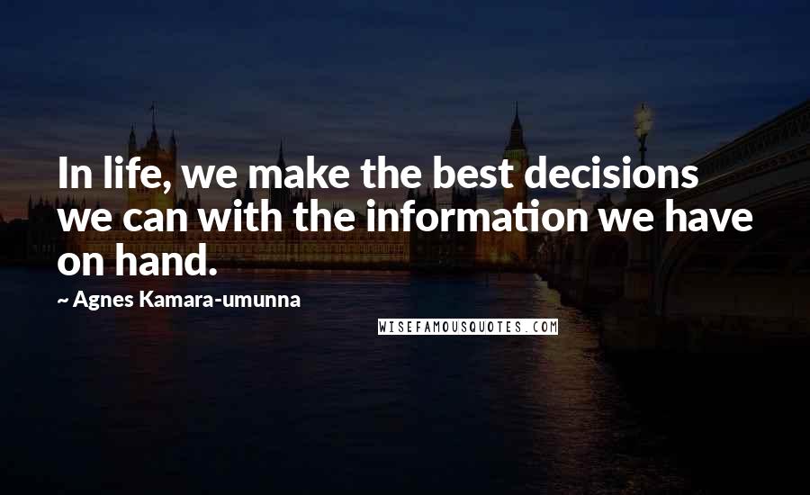 Agnes Kamara-umunna Quotes: In life, we make the best decisions we can with the information we have on hand.