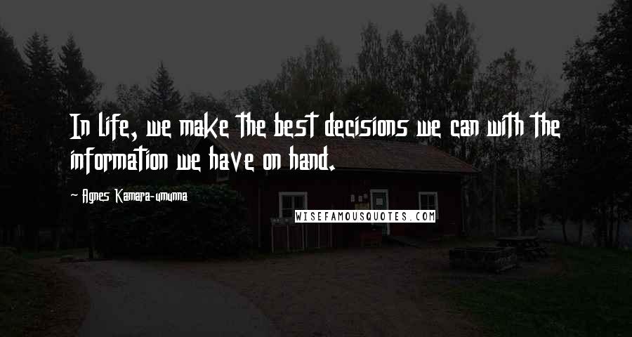 Agnes Kamara-umunna Quotes: In life, we make the best decisions we can with the information we have on hand.