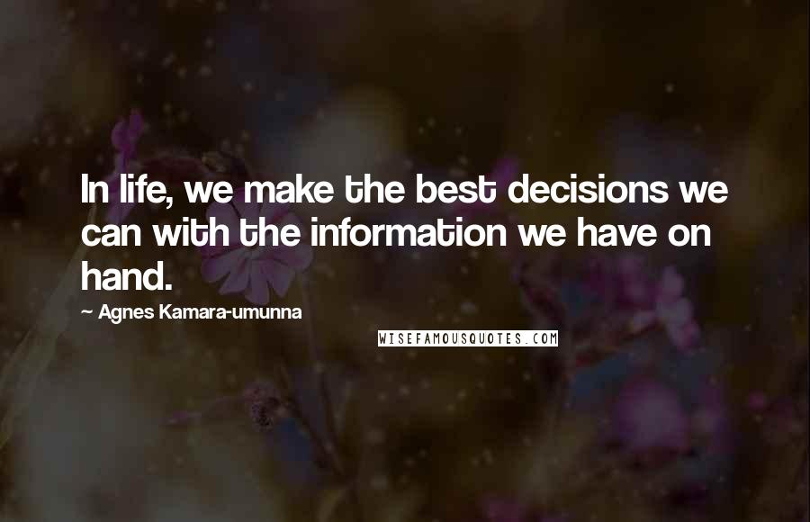 Agnes Kamara-umunna Quotes: In life, we make the best decisions we can with the information we have on hand.