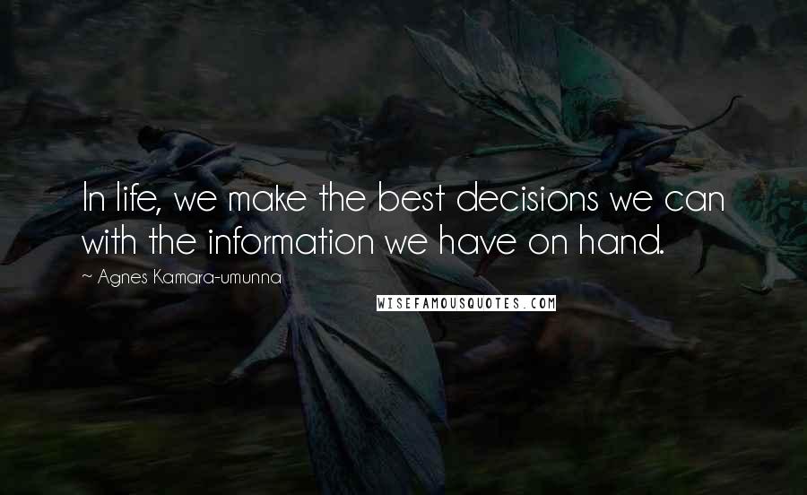 Agnes Kamara-umunna Quotes: In life, we make the best decisions we can with the information we have on hand.