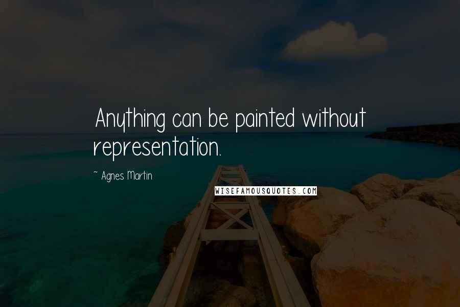 Agnes Martin Quotes: Anything can be painted without representation.