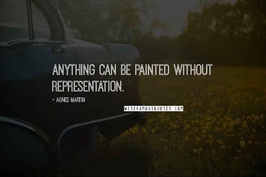 Agnes Martin Quotes: Anything can be painted without representation.