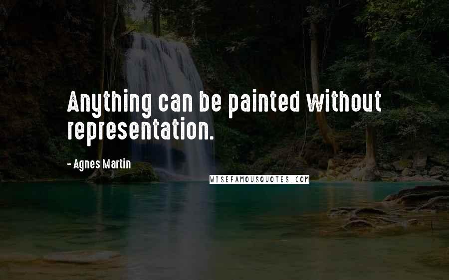 Agnes Martin Quotes: Anything can be painted without representation.