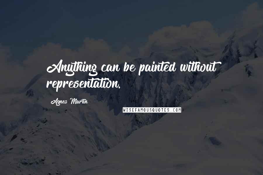 Agnes Martin Quotes: Anything can be painted without representation.