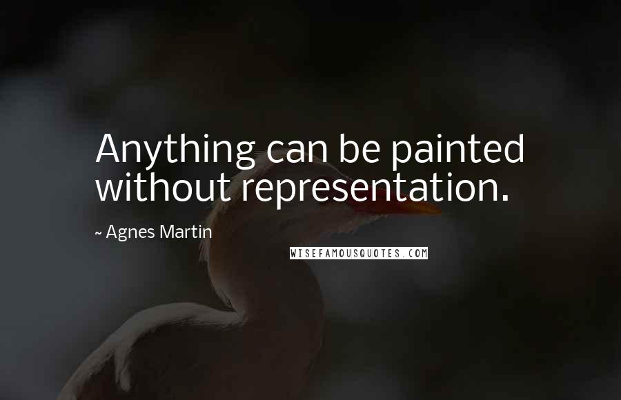 Agnes Martin Quotes: Anything can be painted without representation.