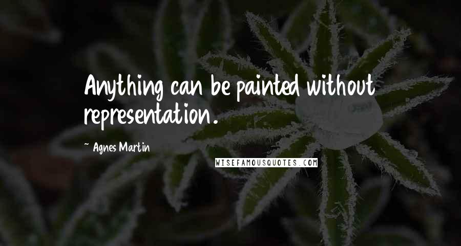Agnes Martin Quotes: Anything can be painted without representation.