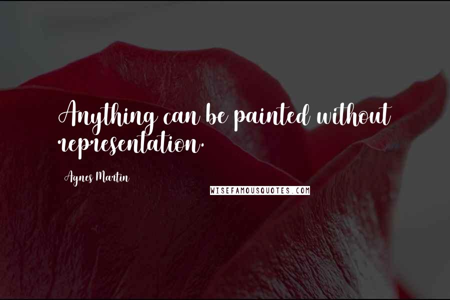 Agnes Martin Quotes: Anything can be painted without representation.