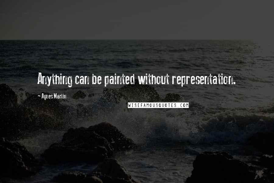 Agnes Martin Quotes: Anything can be painted without representation.