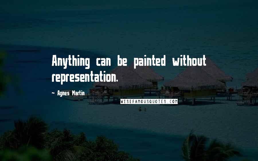 Agnes Martin Quotes: Anything can be painted without representation.