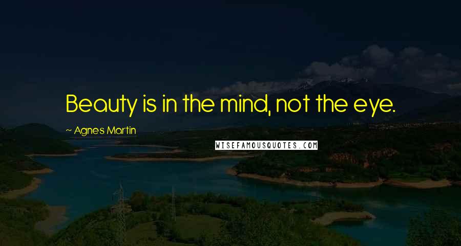 Agnes Martin Quotes: Beauty is in the mind, not the eye.