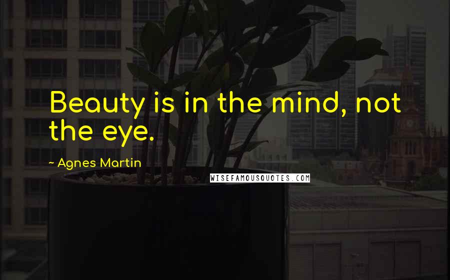 Agnes Martin Quotes: Beauty is in the mind, not the eye.