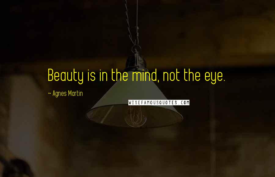 Agnes Martin Quotes: Beauty is in the mind, not the eye.