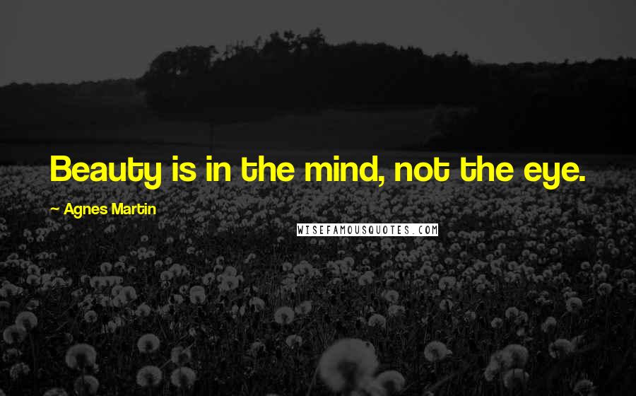 Agnes Martin Quotes: Beauty is in the mind, not the eye.