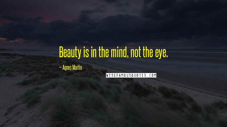 Agnes Martin Quotes: Beauty is in the mind, not the eye.