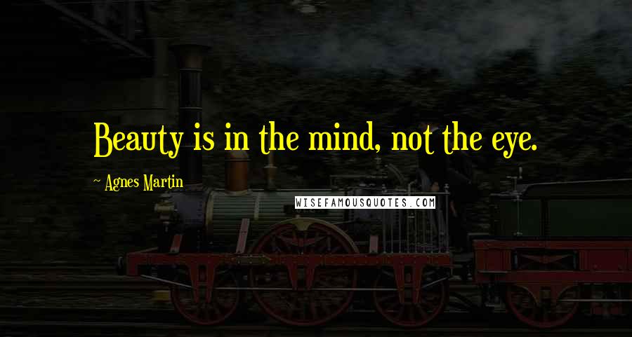 Agnes Martin Quotes: Beauty is in the mind, not the eye.