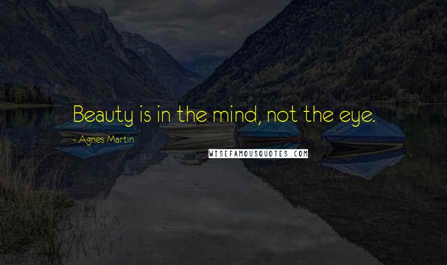 Agnes Martin Quotes: Beauty is in the mind, not the eye.