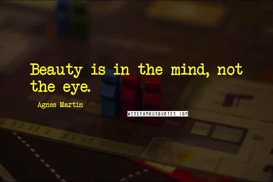 Agnes Martin Quotes: Beauty is in the mind, not the eye.