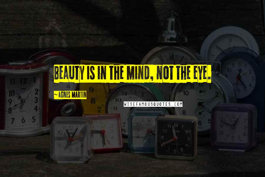 Agnes Martin Quotes: Beauty is in the mind, not the eye.