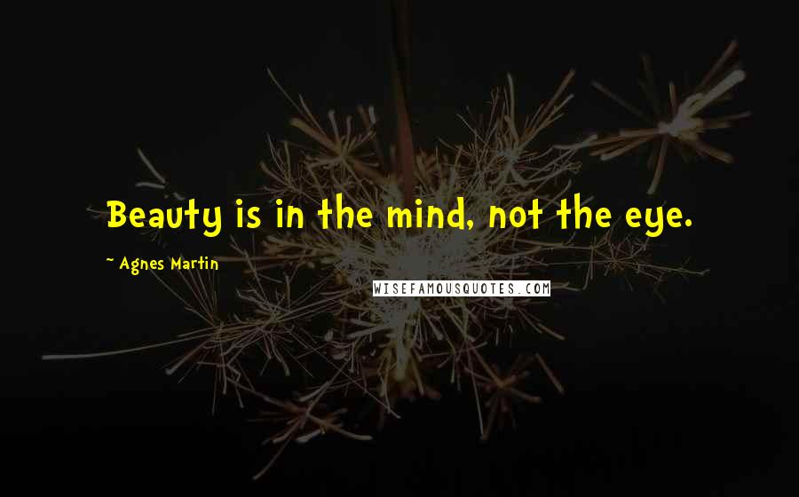 Agnes Martin Quotes: Beauty is in the mind, not the eye.