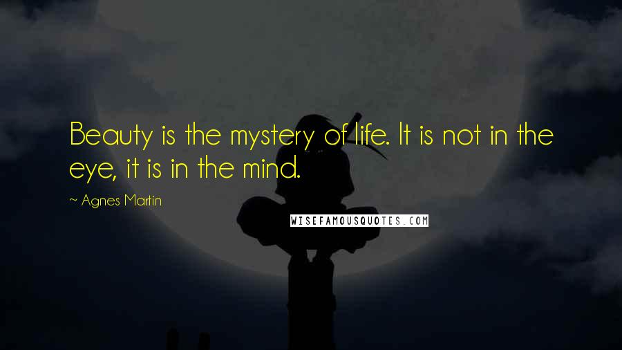 Agnes Martin Quotes: Beauty is the mystery of life. It is not in the eye, it is in the mind.