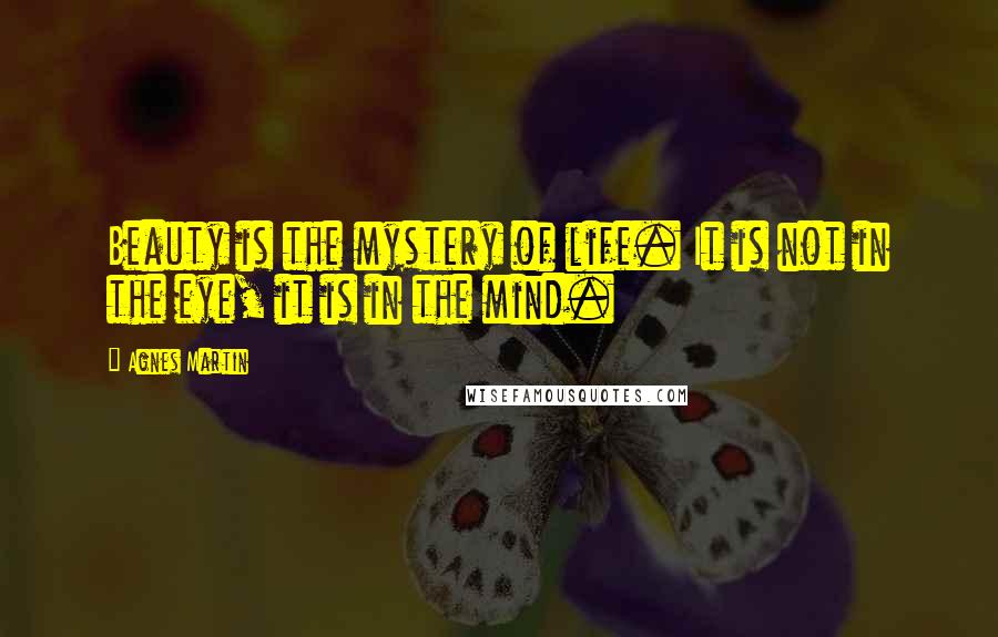 Agnes Martin Quotes: Beauty is the mystery of life. It is not in the eye, it is in the mind.
