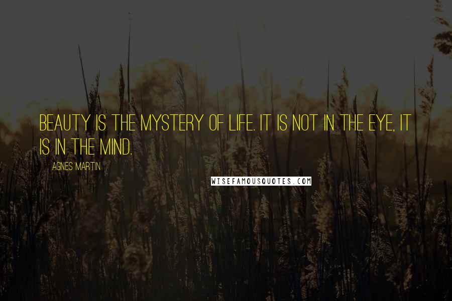 Agnes Martin Quotes: Beauty is the mystery of life. It is not in the eye, it is in the mind.