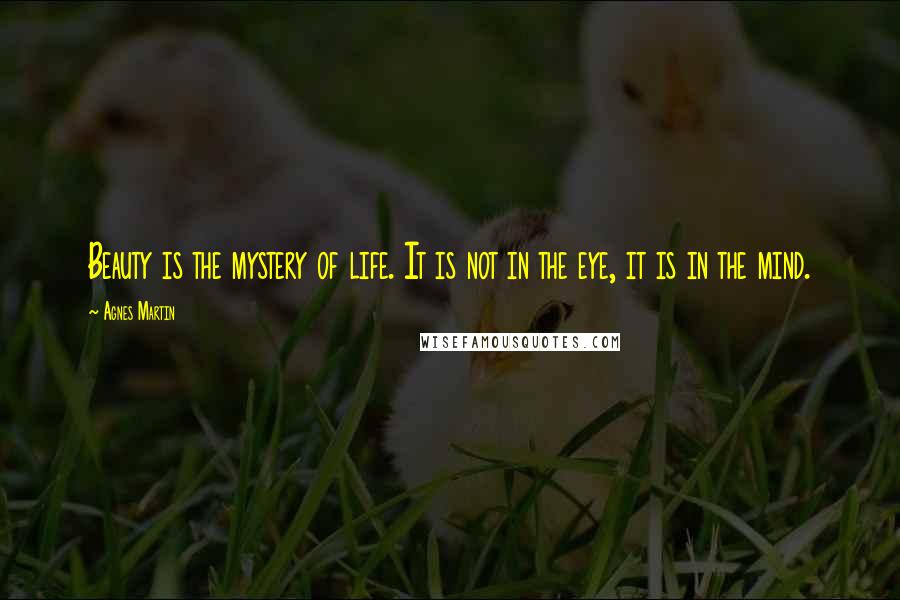 Agnes Martin Quotes: Beauty is the mystery of life. It is not in the eye, it is in the mind.