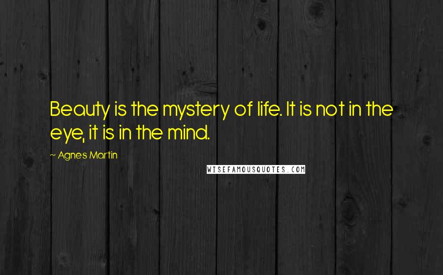 Agnes Martin Quotes: Beauty is the mystery of life. It is not in the eye, it is in the mind.