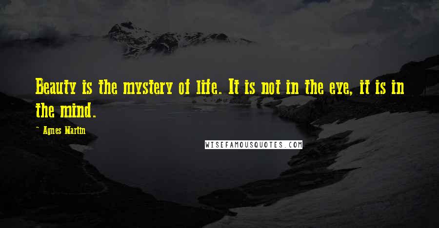 Agnes Martin Quotes: Beauty is the mystery of life. It is not in the eye, it is in the mind.