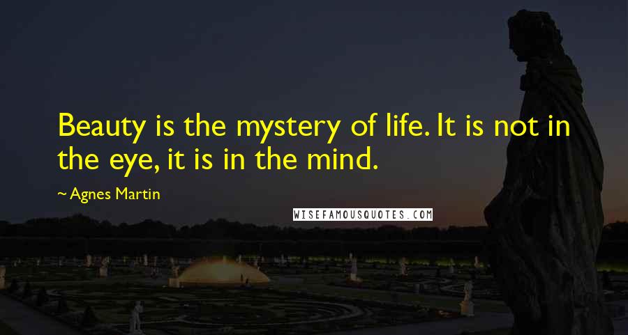 Agnes Martin Quotes: Beauty is the mystery of life. It is not in the eye, it is in the mind.