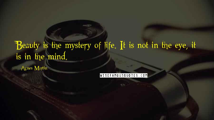 Agnes Martin Quotes: Beauty is the mystery of life. It is not in the eye, it is in the mind.