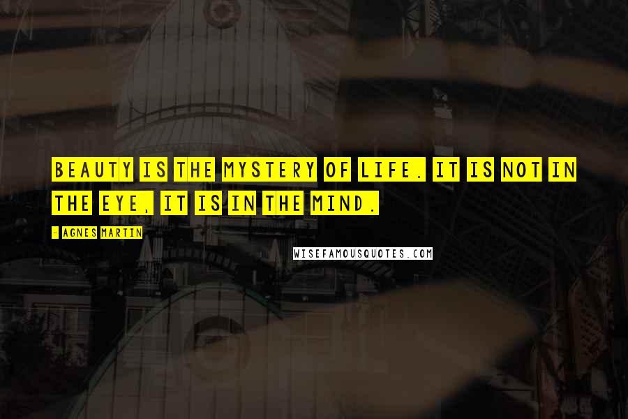 Agnes Martin Quotes: Beauty is the mystery of life. It is not in the eye, it is in the mind.