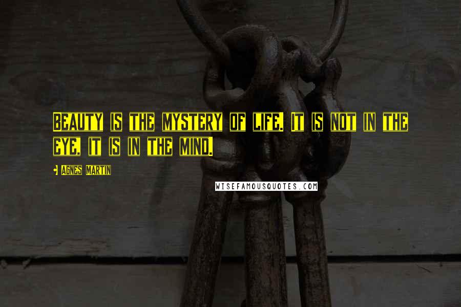 Agnes Martin Quotes: Beauty is the mystery of life. It is not in the eye, it is in the mind.