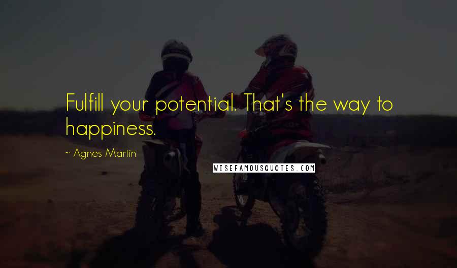 Agnes Martin Quotes: Fulfill your potential. That's the way to happiness.