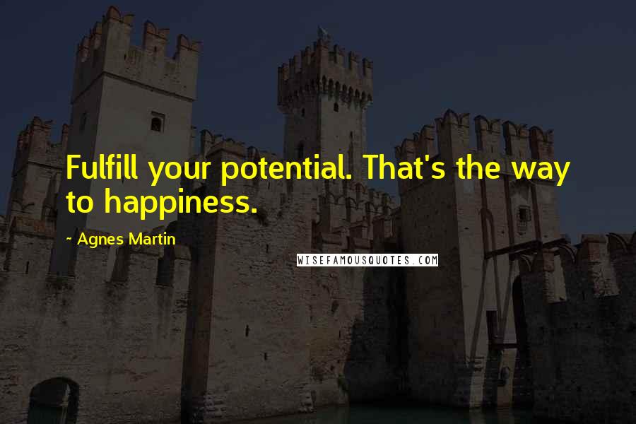 Agnes Martin Quotes: Fulfill your potential. That's the way to happiness.