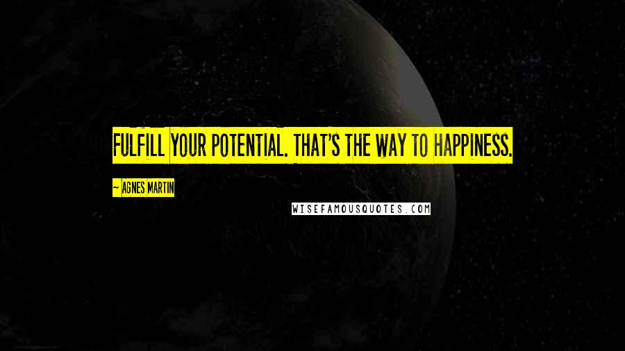 Agnes Martin Quotes: Fulfill your potential. That's the way to happiness.