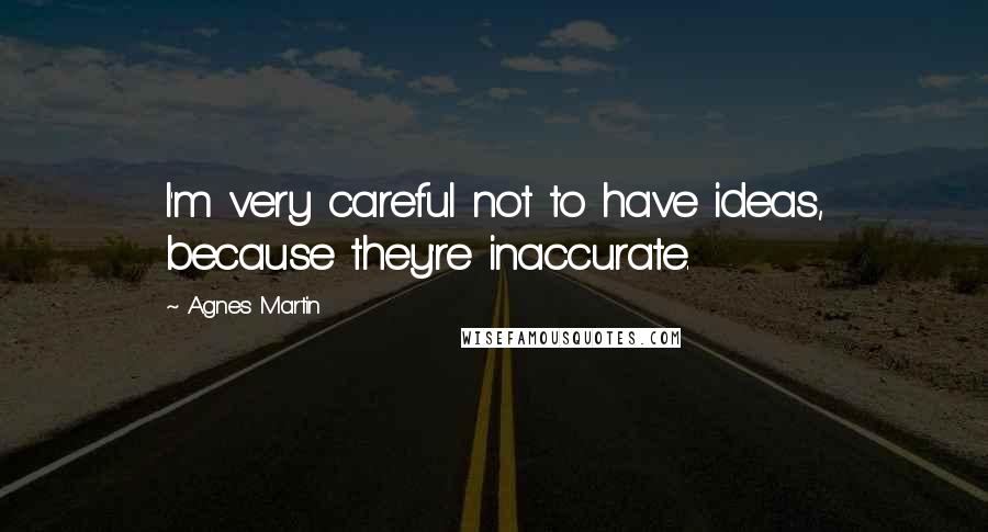 Agnes Martin Quotes: I'm very careful not to have ideas, because they're inaccurate.