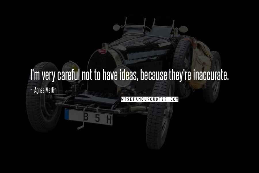 Agnes Martin Quotes: I'm very careful not to have ideas, because they're inaccurate.