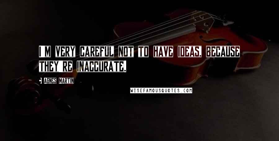 Agnes Martin Quotes: I'm very careful not to have ideas, because they're inaccurate.