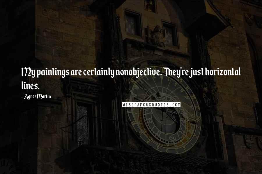 Agnes Martin Quotes: My paintings are certainly nonobjective. They're just horizontal lines.