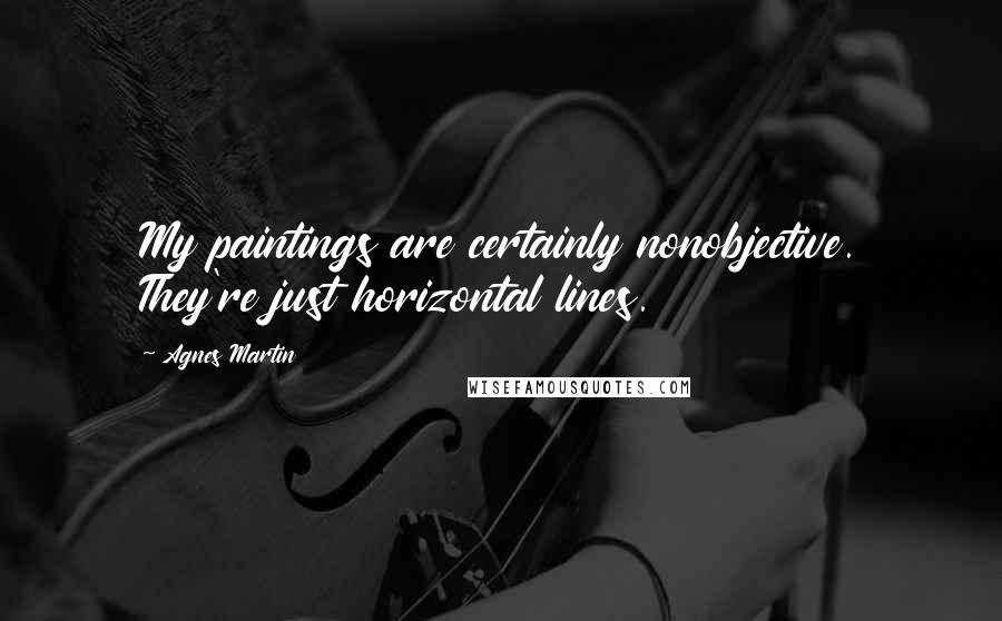 Agnes Martin Quotes: My paintings are certainly nonobjective. They're just horizontal lines.