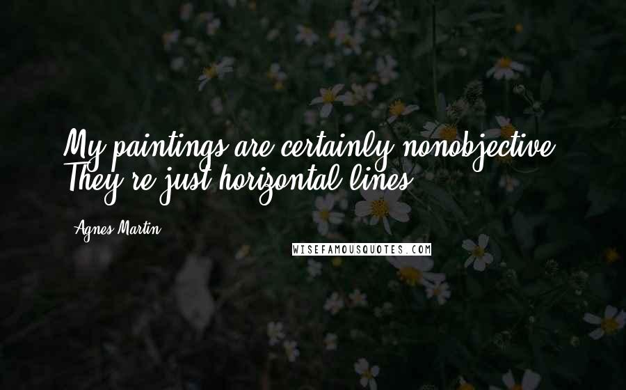 Agnes Martin Quotes: My paintings are certainly nonobjective. They're just horizontal lines.